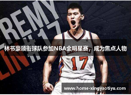 林书豪领衔球队参加NBA全明星赛，成为焦点人物