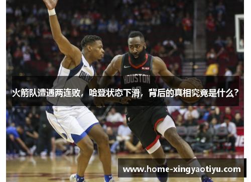 火箭队遭遇两连败，哈登状态下滑，背后的真相究竟是什么？