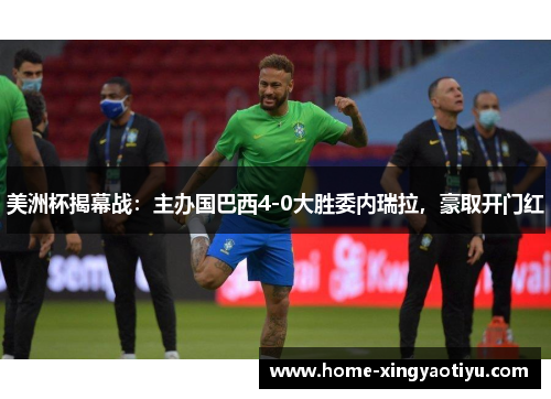 美洲杯揭幕战：主办国巴西4-0大胜委内瑞拉，豪取开门红