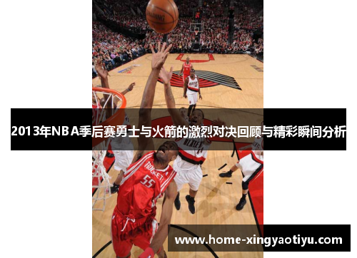 2013年NBA季后赛勇士与火箭的激烈对决回顾与精彩瞬间分析